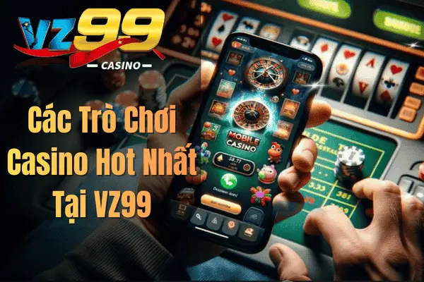 Các Trò Chơi Casino Hot Nhất Tại VZ99