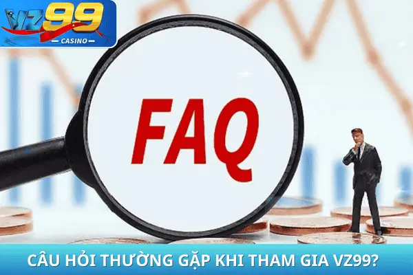 CÂU HỎI THƯỜNG GẶP KHI THAM GIA VZ99?CÂU HỎI THƯỜNG GẶP KHI THAM GIA VZ99?