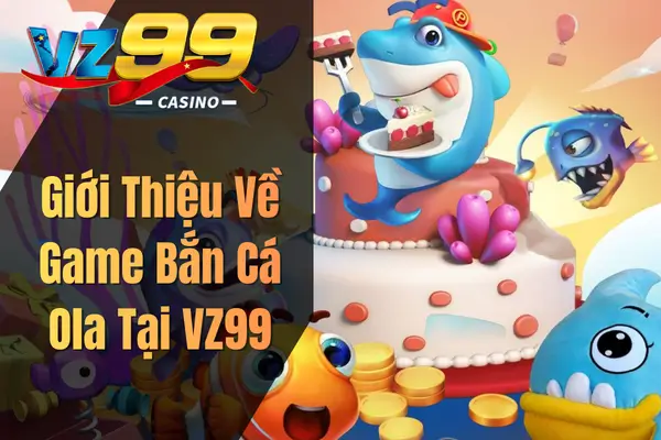Giới Thiệu Về Game Bắn Cá Ola Tại VZ99