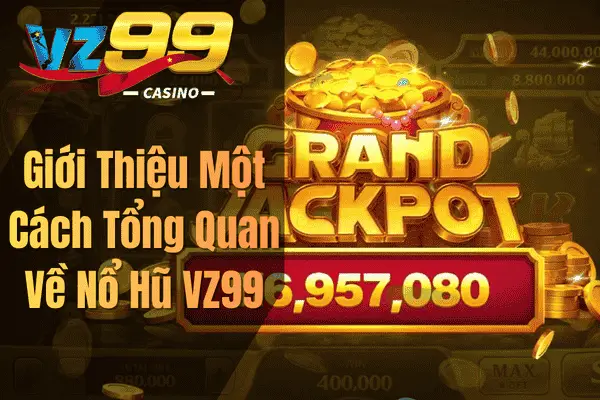Giới Thiệu Một Cách Tổng Quan Về Nổ Hũ VZ99