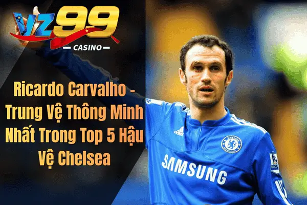 Ricardo Carvalho – Trung Vệ Thông Minh Nhất Trong Top 5 Hậu Vệ Chelsea