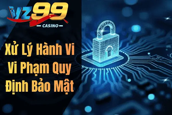 Xử Lý Hành Vi Vi Phạm Quy Định Bảo Mật